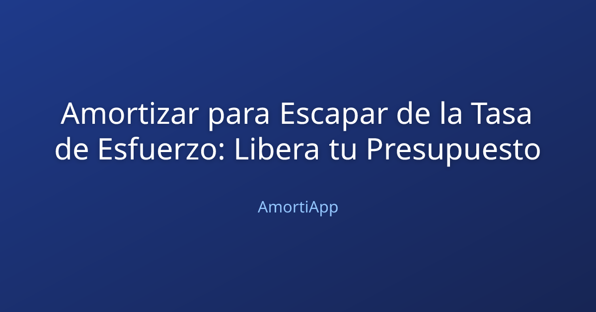 Amortizar para Escapar de la Tasa de Esfuerzo: Libera tu Presupuesto