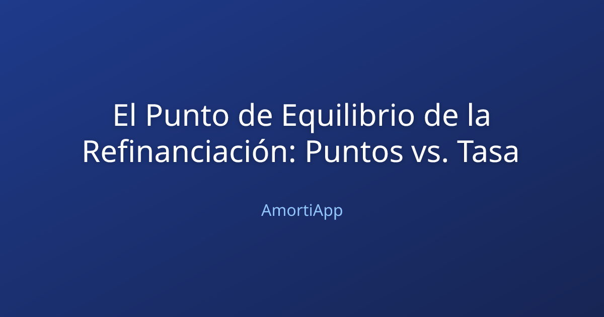 El Punto de Equilibrio de la Refinanciación: Puntos vs. Tasa