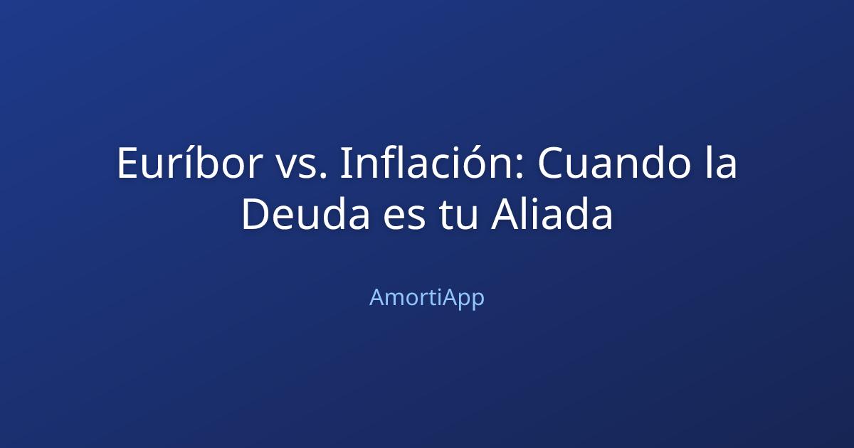 Euríbor vs. Inflación: Cuando la Deuda es tu Aliada