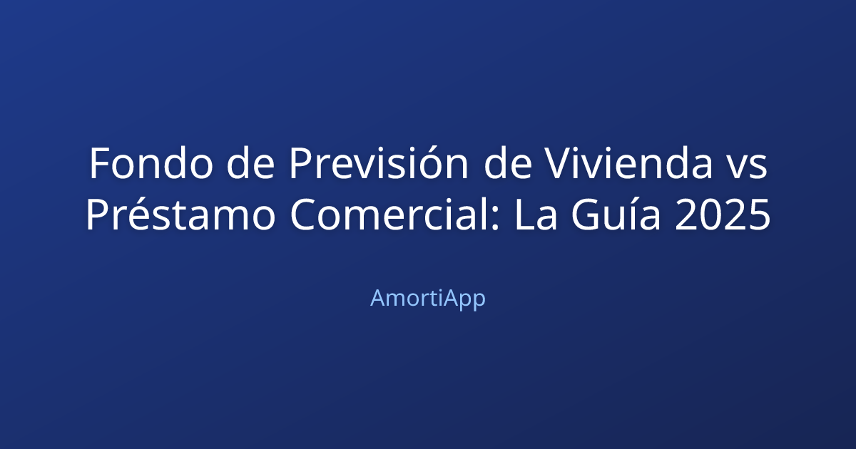 Fondo de Previsión de Vivienda vs Préstamo Comercial: La Guía 2025