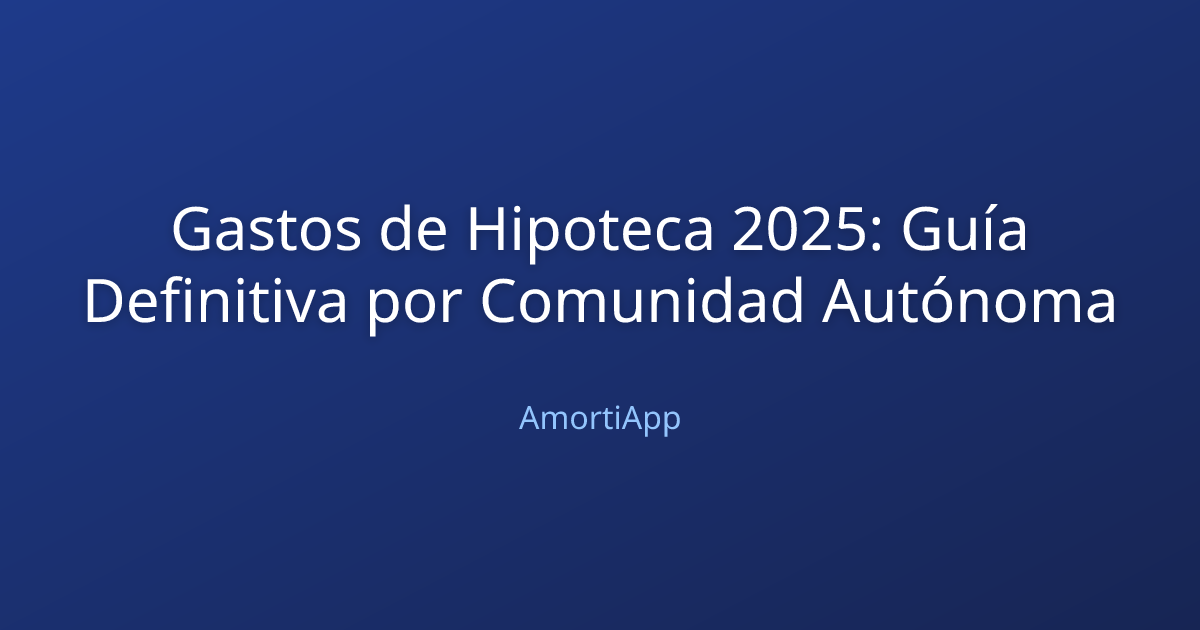 Gastos de Hipoteca 2025: Guía Definitiva por Comunidad Autónoma