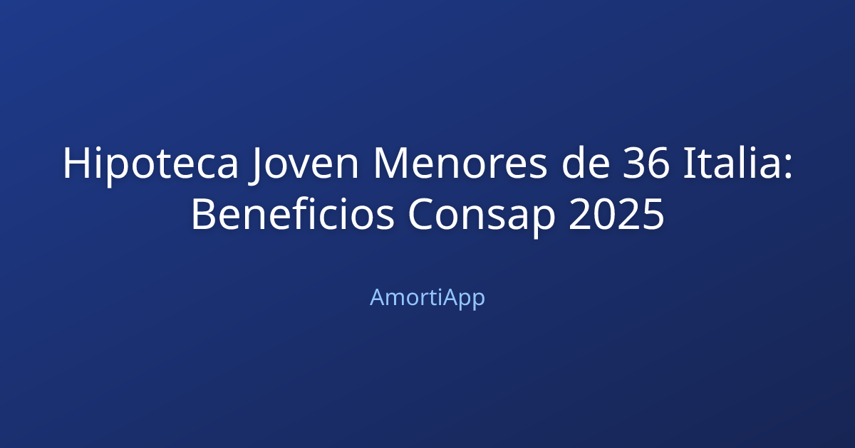 Hipoteca Joven Menores de 36 Italia: Beneficios Consap 2025