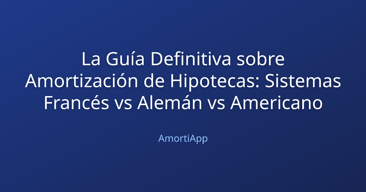 La Guía Definitiva sobre Amortización de Hipotecas: Sistemas Francés vs Alemán vs Americano