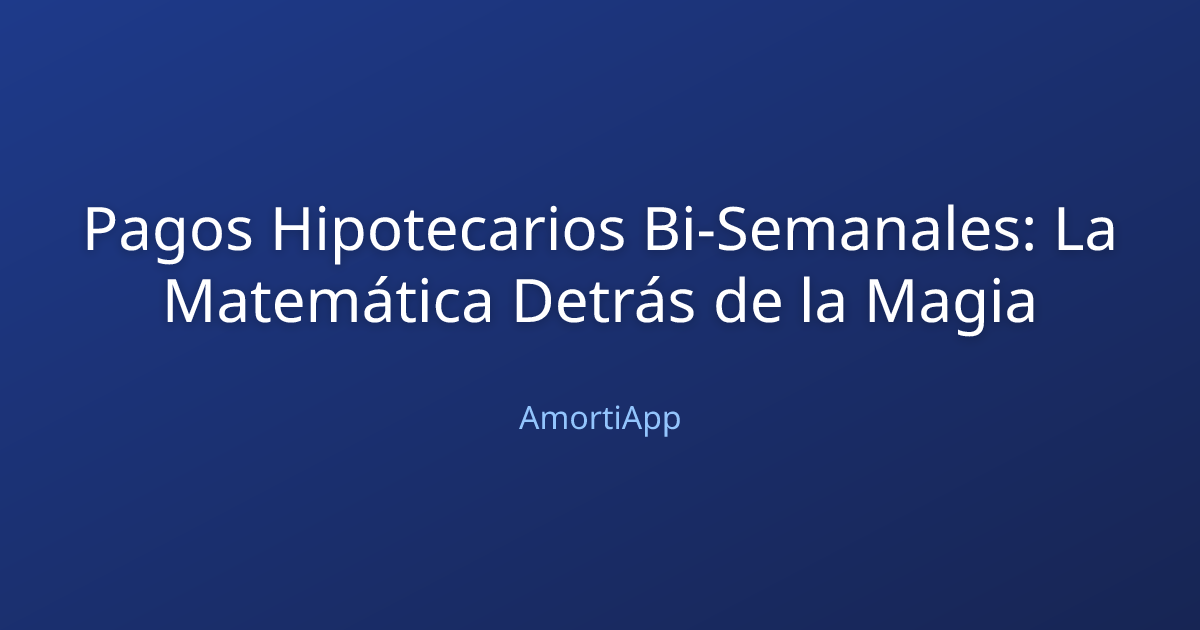Pagos Hipotecarios Bi-Semanales: La Matemática Detrás de la Magia