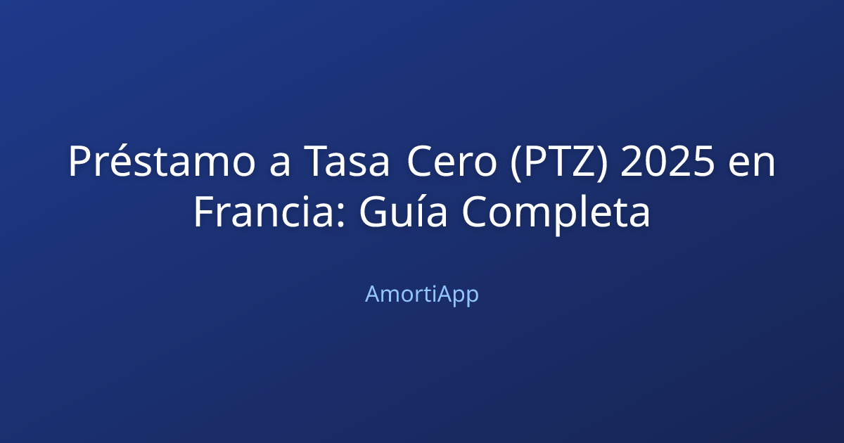 Préstamo a Tasa Cero (PTZ) 2025 en Francia: Guía Completa