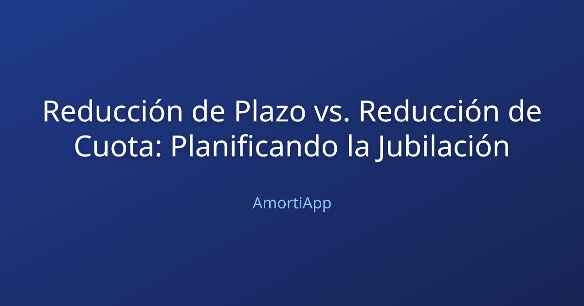 Reducción de Plazo vs. Reducción de Cuota: Planificando la Jubilación