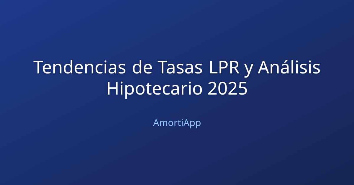 Tendencias de Tasas LPR y Análisis Hipotecario 2025