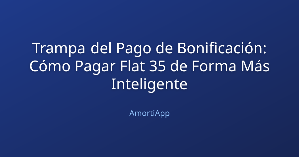 Trampa del Pago de Bonificación: Cómo Pagar Flat 35 de Forma Más Inteligente
